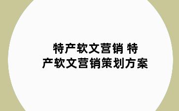 特产软文营销 特产软文营销策划方案